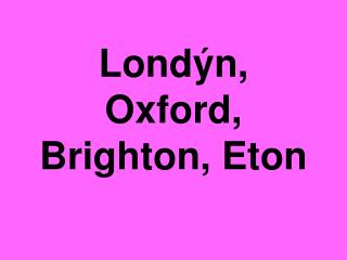 Londýn, Oxford, Brighton, Eton