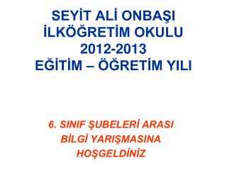 SEYİT ALİ ONBAŞI İLKÖĞRETİM OKULU 2012-2013 EĞİTİM – ÖĞRETİM YILI