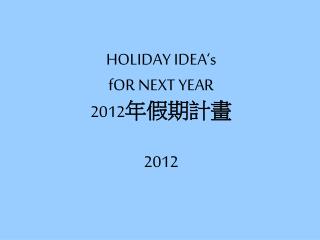 HOLIDAY IDEA‘s fOR NEXT YEAR 2012 年假期計畫 2012