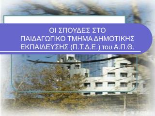 ΟΙ ΣΠΟΥΔΕΣ ΣΤΟ ΠΑΙΔΑΓΩΓΙΚΟ ΤΜΗΜΑ ΔΗΜΟΤΙΚΗΣ ΕΚΠΑΙΔΕΥΣΗΣ (Π.Τ.Δ.Ε.) του Α.Π.Θ.