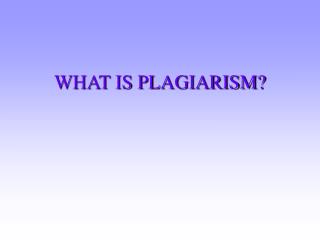 WHAT IS PLAGIARISM?