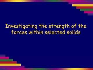 Investigating the strength of the forces within selected solids