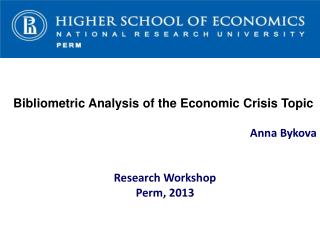 Bibliometric Analysis of the Economic Crisis Topic Anna Bykova Research Workshop Perm, 2013