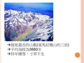  陸地最長的山脈 ( 喜馬拉雅山的三倍 )  平均海拔為 3660 米  終年積雪，寸草不生