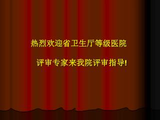 热烈欢迎省卫生厅等级医院 评审专家来我院评审指导 !