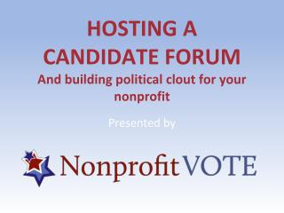 HOSTING A CANDIDATE FORUM And building political clout for your nonprofit