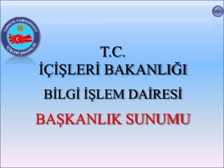 T.C . İÇİŞLERİ BAKANLIĞI BİLGİ İŞLEM DAİRESİ BAŞKANLIK SUNUMU