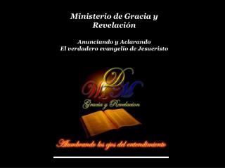 Ministerio de Gracia y Revelación Anunciando y Aclarando El verdadero evangelio de Jesucristo