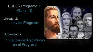 ESDE - Programa III Guía 10 Unidad 2: Ley de Progreso Subunidad 2: Influencia del Espiritismo