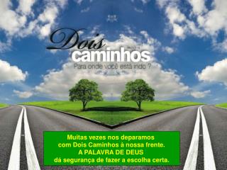 Muitas vezes nos deparamos com Dois Caminhos à nossa frente. A PALAVRA DE DEUS