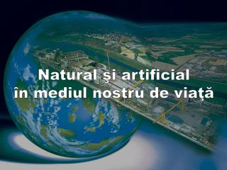 Natural şi artificial în mediul nostru de viaţă