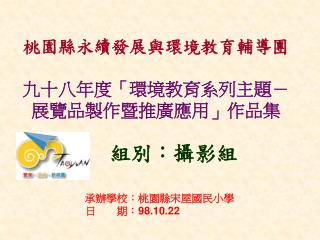 桃園縣永續發展與環境教育輔導團 九十八年度「環境教育系列主題－展覽品製作暨推廣應用」作品集