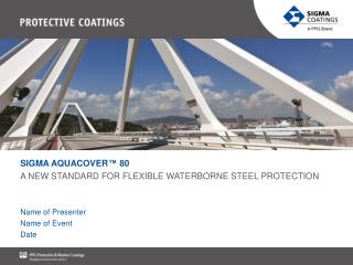 SIGMA AQUACOVER™ 80 A NEW STANDARD FOR FLEXIBLE WATERBORNE STEEL PROTECTION Name of Presenter
