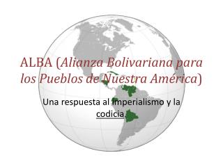 ALBA ( Alianza Bolivariana para los Pueblos de Nuestra América )