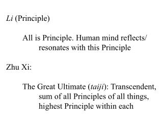Li (Principle) 	All is Principle. Human mind reflects/ 		resonates with this Principle Zhu Xi: