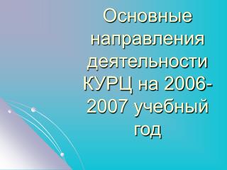 Основные направления деятельности КУРЦ на 2006-2007 учебный год