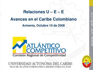Relaciones U – E – E Avances en el Caribe Colombiano Armenia, Octubre 10 de 2008