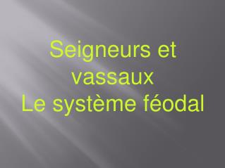 Seigneurs et vassaux Le système féodal