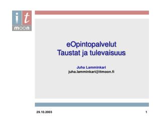 eOpintopalvelut Taustat ja tulevaisuus Juha Lamminkari juha.lamminkari@itmoon.fi