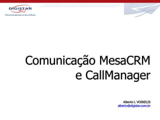 Comunicação MesaCRM e CallManager Alberto L VOSKELIS alberto@digistar.br