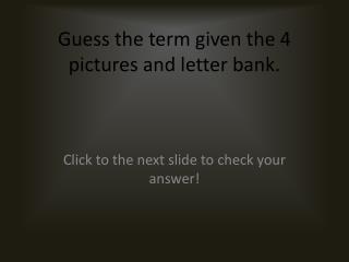 Guess the term given the 4 pictures and letter bank.