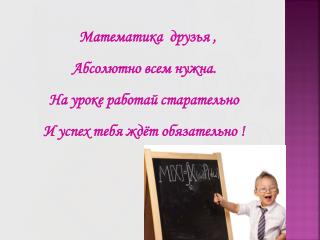 Математика друзья , Абсолютно всем нужна. На уроке работай старательно