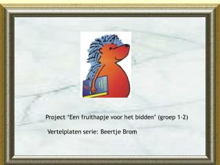Project ‘Een fruithapje voor het bidden’ (groep 1-2) Vertelplaten serie: Beertje Brom