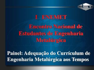 I ENEMET 	Encontro Nacional de Estudantes de Engenharia Metalúrgica