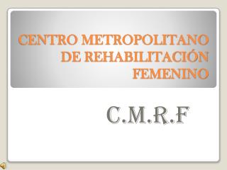 CENTRO METROPOLITANO DE REHABILITACIÓN FEMENINO