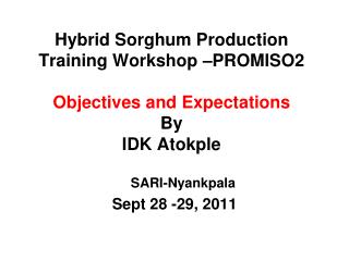 Hybrid Sorghum Production Training Workshop –PROMISO2 Objectives and Expectations By IDK Atokple