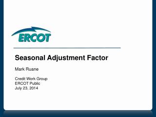 Seasonal Adjustment Factor Mark Ruane Credit Work Group ERCOT Public July 23, 2014