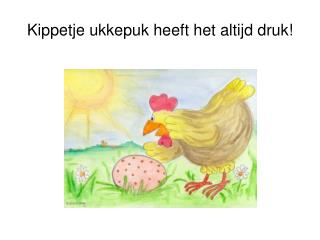 Kippetje ukkepuk heeft het altijd druk!