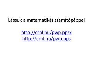 Lássuk a matematikát számítógéppel crnl.hu/pwpx crnl.hu/pwp