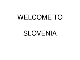 WELCOME TO SLOVENIA