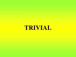 TRIVIAL