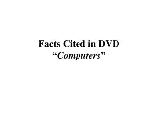 Facts Cited in DVD “ Computers ”