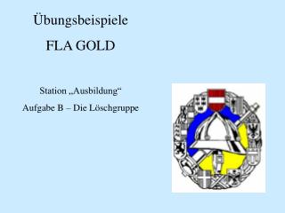 Übungsbeispiele FLA GOLD Station „Ausbildung“ Aufgabe B – Die Löschgruppe