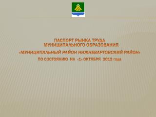 ПАСПОРТ РЫНКА ТРУДА МУНИЦИПАЛЬНОГО ОБРАЗОВАНИЯ «МУНИЦИПАЛЬНЫЙ РАЙОН НИЖНЕВАРТОВСКИЙ РАЙОН»