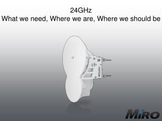 24GHz What we need, Where we are, Where we should be