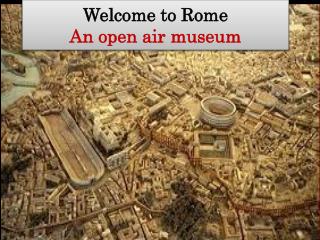 Welcome to Rome An open air museum