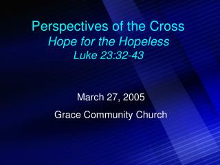 Perspectives of the Cross Hope for the Hopeless Luke 23:32-43