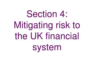 Section 4: Mitigating risk to the UK financial system