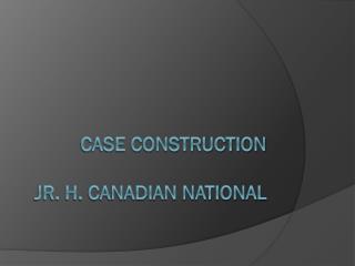 Case Construction Jr. H. Canadian National