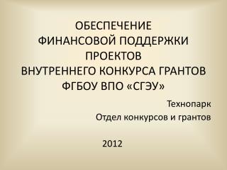 ОБЕСПЕЧЕНИЕ ФИНАНСОВОЙ ПОДДЕРЖКИ ПРОЕКТОВ ВНУТРЕННЕГО КОНКУРСА ГРАНТОВ ФГБОУ ВПО «СГЭУ»