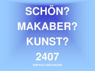 SCHÖN? MAKABER? KUNST? 2407 EINFACH ANSCHAUEN