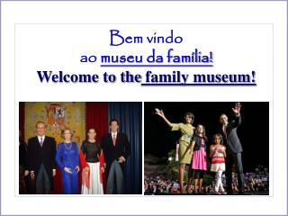Bem vindo ao museu da família! Welcome to the family museum!