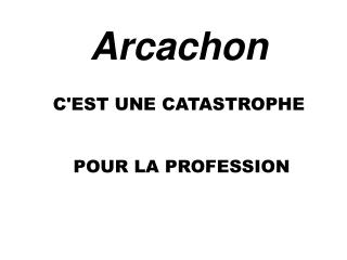 Arcachon C'EST UNE CATASTROPHE POUR LA PROFESSION