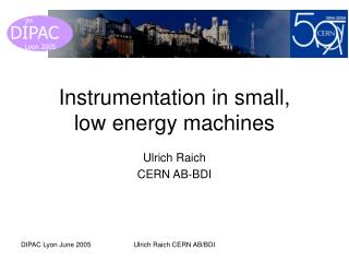 Instrumentation in small, low energy machines