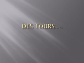 Des tours….