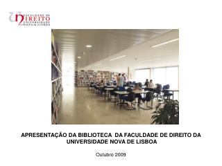 APRESENTAÇÃO DA BIBLIOTECA DA FACULDADE DE DIREITO DA UNIVERSIDADE NOVA DE LISBOA Outubro 2009